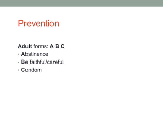 Prevention

Adult forms: A B C
• Abstinence
• Be faithful/careful
• Condom
 