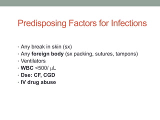 Predisposing Factors for Infections

• Any break in skin (sx)
• Any foreign body (sx packing, sutures, tampons)
• Ventilators
• WBC <500/ L
• Dse: CF, CGD
• IV drug abuse
 