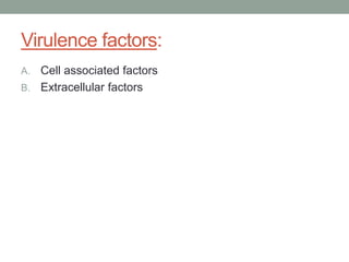 Virulence factors:
A. Cell associated factors
B. Extracellular factors
 