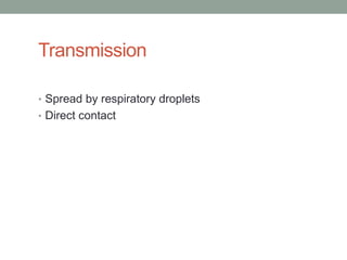Transmission

• Spread by respiratory droplets
• Direct contact
 