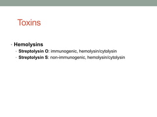Toxins

• Hemolysins
  • Streptolysin O: immunogenic, hemolysin/cytolysin
  • Streptolysin S: non-immunogenic, hemolysin/cytolysin
 