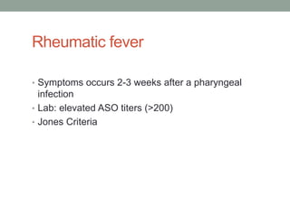 Rheumatic fever

• Symptoms occurs 2-3 weeks after a pharyngeal
  infection
• Lab: elevated ASO titers (>200)
• Jones Criteria
 