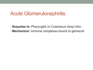 Acute Glomerulonephritis

• Sequelae to: Pharyngitis or Cutaneous strep infxn
• Mechanism: Immune complexes bound to glomeruli
 
