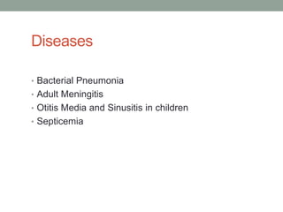 Diseases

• Bacterial Pneumonia
• Adult Meningitis
• Otitis Media and Sinusitis in children
• Septicemia
 