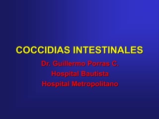 COCCIDIAS INTESTINALES
Dr. Guillermo Porras C.
Hospital Bautista
Hospital Metropolitano
 