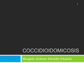 COCCIDIOIDOMICOSIS
Morgado Jiménez Salvador Eduardo
1
 