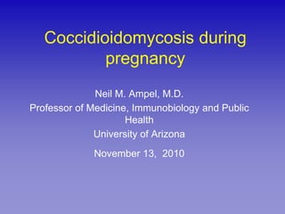Coccidioidomycosis during
           pregnancy
              Neil M. Ampel, M.D.
Professor of Medicine, Immunobiology and Public
                     Health
              University of Arizona
             November 13, 2010
 