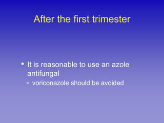 After the first trimester



• It is reasonable to use an azole
 antifungal
 - voriconazole should be avoided
 