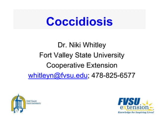 Coccidiosis
Dr. Niki Whitley
Fort Valley State University
Cooperative Extension
whitleyn@fvsu.edu; 478-825-6577
 