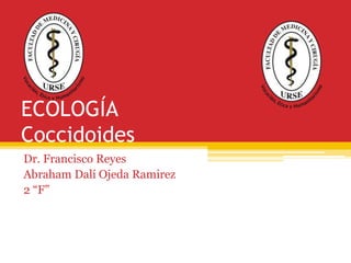 ECOLOGÍA
Coccidoides
Dr. Francisco Reyes
Abraham Dalí Ojeda Ramirez
2 “F”
 