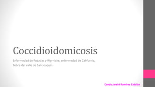 Coccidioidomicosis
Enfermedad de Posadas y Wernicke, enfermedad de California,
fiebre del valle de San Joaquín
Candy Jareht Ramírez Catalán
 
