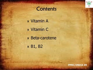 Contents
Ӿ Vitamin A
Ӿ Vitamin C
Ӿ Beta-carotene
Ӿ B1, B2
PPRC/INDIA 09
 