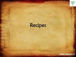 Recipes
PPRC/INDIA 21
 
