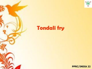 Tondali fry
PPRC/INDIA 22
 
