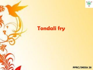 Tondali fry
PPRC/INDIA 26
 