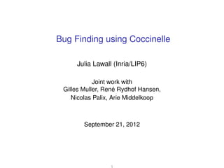 Bug Finding using Coccinelle

     Julia Lawall (Inria/LIP6)

            Joint work with
 Gilles Muller, René Rydhof Hansen,
    Nicolas Palix, Arie Middelkoop



        September 21, 2012




                 1
 