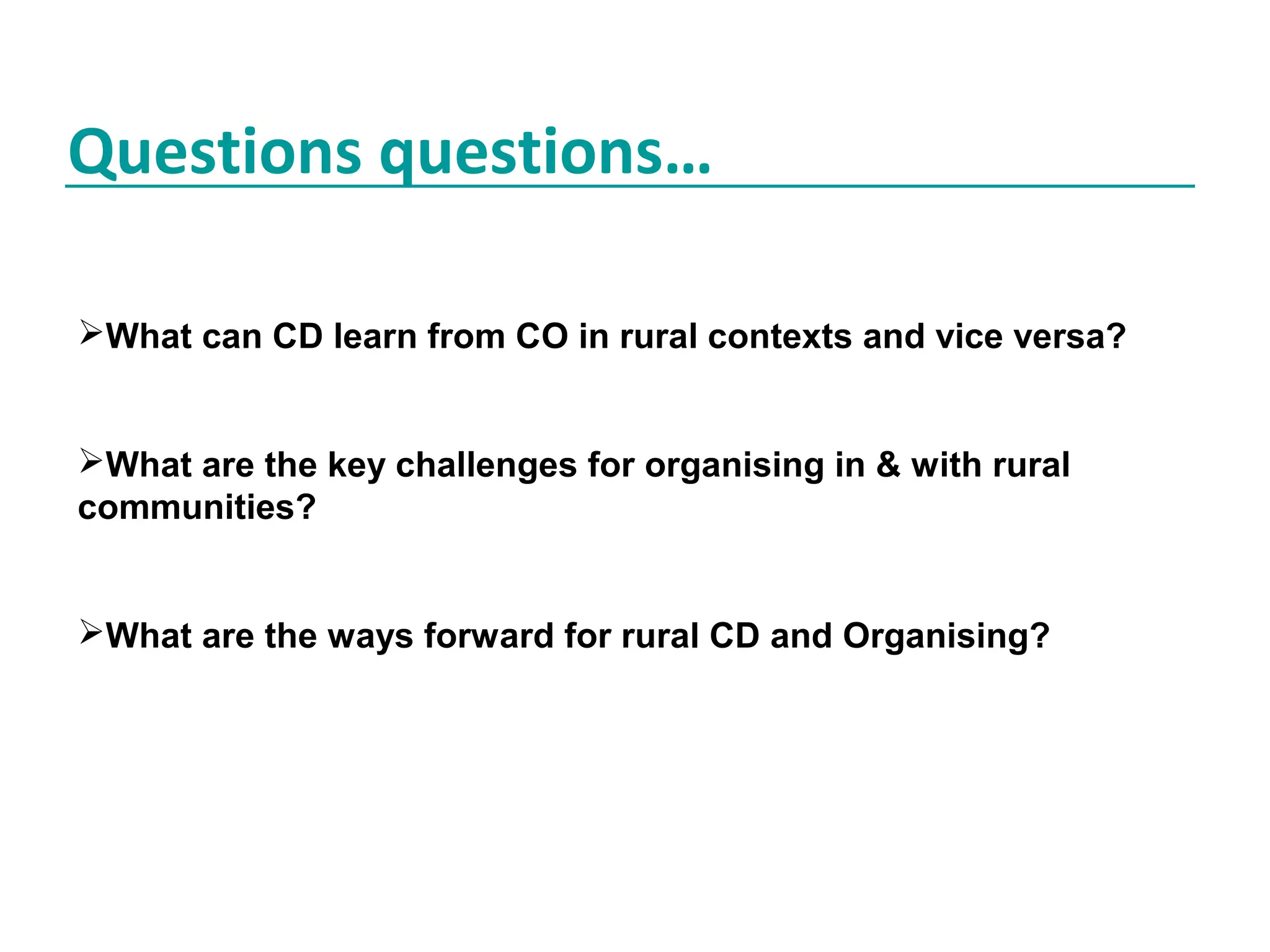 Questions questions…
What can CD learn from CO in rural contexts and vice versa?
What are the key challenges for organising in & with rural
communities?
What are the ways forward for rural CD and Organising?