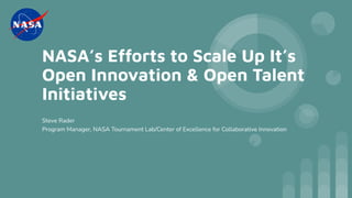 NASA’s Efforts to Scale Up It’s
Open Innovation & Open Talent
Initiatives
Steve Rader
Program Manager, NASA Tournament Lab/Center of Excellence for Collaborative Innovation
 