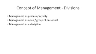 Concept of Management - Divisions
• Management as process / activity
• Management as noun / group of personnel
• Management as a discipline
 