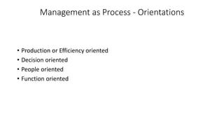 Management as Process - Orientations
• Production or Efficiency oriented
• Decision oriented
• People oriented
• Function oriented
 