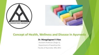 Concept of Health, Wellness and Disease in Ayurveda
Dr. Mangalagowri V Rao
Assistant Professor (Stage 3),
Department of Swasthavritta
Faculty of Ayurveda, IMS, BHU
 