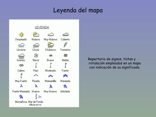 Leyenda del mapa




           Repertorio de signos, tintas y
           rotulación empleados en un mapa
            con indicación de su significado.
 