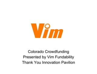 Colorado Crowdfunding
Presented by Vim Fundability
Thank You Innovation Pavilion
 
