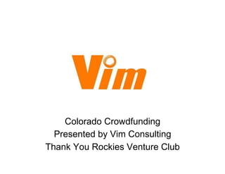 Colorado Crowdfunding
  Presented by Vim Consulting
Thank You Rockies Venture Club
 