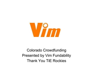 Colorado Crowdfunding
Presented by Vim Fundability
   Thank You TiE Rockies
 