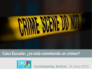 Caso Escuela: ¿se está cometiendo un crimen?
Cochabamba, Bolivia 19 Junio 2015
 