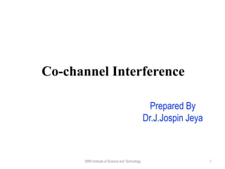 Co-channel Interference
Prepared By
Dr.J.Jospin Jeya
SRM Institute of Science and Technology 1
 