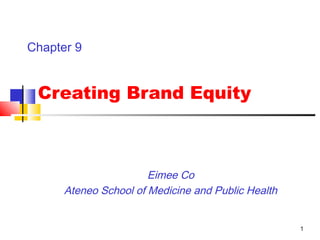 1
Creating Brand Equity
Eimee Co
Ateneo School of Medicine and Public Health
Chapter 9
 