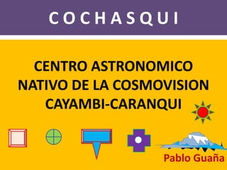 C O C H A S Q U I CENTRO ASTRONOMICO  NATIVO DE LA COSMOVISION   CAYAMBI-CARANQUI Pablo Guaña 