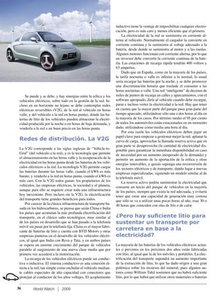 World Watch 2009
Se puede y se debe, y hay sinergias entre la eólica y los
vehículos eléctricos, sobre todo en la gestión de la red. In-
cluso en un horizonte no lejano se debe contemplar redes
eléctricas reversibles (V2G, de la red al vehículo en horas
valle, y del vehículo a la red en horas punta), donde las ba-
terías de litio de los vehículos pueden almacenar la electri-
cidad producida por la noche o en horas de baja demanda, y
venderla a la red a un buen precio en las horas punta.
Redes de distribución. La V2G
La V2G corresponde a las siglas inglesas de “Vehicle-to-
Grid” (del vehículo a la red), y es la tecnología que permite
el almacenamiento en las horas valle y la recuperación de la
electricidad en las horas punta desde las baterías de los vehí-
culos eléctricos a la red. La tecnología V2G permite cargar
las baterías durante las horas valle, cuando el kWh es más
barato, y venderlo a la red en horas punta, cuando el kWh es
más caro. Con la V2G todos ganan: los propietarios de los
vehículos, las empresas eléctricas, la sociedad y el planeta,
aunque para ello se requiere crear toda una infraestructura
hoy inexistente. Pero incluso sin la V2G, la electriﬁcación
del transporte tiene grandes beneﬁcios para todos.
Por carecer de la clásica infraestructura de transporte ba-
sada en los hidrocarburos, se piensa que serán China e India
los países que acometan la más profunda electriﬁcación del
transporte, en el clásico salto tecnológico, muy similar al
de los países en desarrollo que se han pasado a la telefonía
móvil sin pasar por la telefonía ﬁja. China es el mayor fabri-
cante de baterías de litio y cuenta con BYD Motors y otras
empresas punteras en el desarrollo de los vehículos eléctri-
cos, al igual que India con Reva y Tata, y en ambos países
se espera un enorme crecimiento del parque de vehículos
paralelo al surgimiento de una nueva clase media que por
primera vez accederá a la motorización.
La recarga de los vehículos eléctricos puede ser conduc-
tiva o inductiva. El sistema conductivo es una conexión di-
recta a la red, tan simple como enchufar el vehículo median-
te cables especiales de alta capacidad con conectores que
protejan al conductor de los altos voltajes. El acoplamiento
inductivo tiene la ventaja de imposibilitar cualquier electro-
cución, pero es más caro y menos eﬁciente que el primero.
La electricidad de la red se suministra en corriente al-
terna al vehículo. Normalmente el cargador la convierte en
corriente continua y la suministra al voltaje adecuado a la
batería, desde donde se suministra al motor y a las ruedas.
Algunos motores funcionan con corriente alterna, por lo que
un inversor debe convertir la corriente continua de la bate-
ría. Las estaciones de recarga rápida tendrán 400 voltios y
63 amperios.
Dado que en España, como en la mayoría de los países,
la tarifa nocturna o valle es inferior a la normal, lo usual
sería recargar las baterías por la noche, y se debe promover
una discriminación horaria que traslade el consumo a las
horas nocturnas o valle. Una red “inteligente” de decenas de
miles de puntos de recarga en calles y aparcamientos, con el
software apropiado, diría al vehículo cuando debe recargar,
parar e incluso verter la electricidad a la red. Hay que tener
en cuenta que la mayor parte del parque pasa gran parte del
tiempo aparcado, utilizándose sólo una o dos horas al día en
la mayoría de los casos. Por término medio el 95 por ciento
de todos los automóviles están estacionados en un momento
dado, utilizándose como media una hora al día.
Por esta razón los vehículos eléctricos deben jugar un
papel clave para empezar a gestionar mejor la red, aplanar la
curva de carga, aprovechar la llamada reserva activa que en
gran parte se desaprovecha (la cantidad de electricidad dis-
ponible para garantizar la inmediata disponibilidad en caso
de necesidad por un aumento inesperado de la demanda) y
permitir un aumento de la aportación de la eólica y otras
energías renovables, y quizás suponga una reconversión de
los sectores eléctricos y de transporte, dando lugar a nuevas
empresas especializadas, siguiendo un modelo similar al de
la telefonía móvil.
La reserva activa podría suministrar la electricidad que
consume un tercio del parque de vehículos en la mayoría
de los países, siempre que exista la red adecuada, y evitaría
tener que crear una capacidad de generación muy costosa
que sólo se va a utilizar unas pocas horas al año, esas 30 o
40 horas que coinciden con olas de frío o de calor.
¿Pero hay suﬁciente litio para
sustentar un transporte por
carretera en base a la
electricidad?
La mayoría de las baterías de los vehículos eléctricos actua-
les o previstos en los próximos dos años están fabricadas
con litio, al igual que la de los móviles y portátiles. La elec-
triﬁcación del transporte supondrá un aumento importante
de la extracción de litio, lo que ha dado origen a una gran
polémica sobre los recursos del mineral, pues algunos au-
tores como William Tahil sostienen que no habrá suﬁciente
litio, por lo que habrá que utilizar otros materiales o baterías
36
 