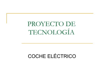 PROYECTO DE
TECNOLOGÍA
COCHE ELÉCTRICO
 