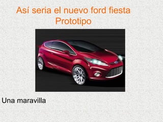 Así seria el nuevo ford fiesta Prototipo Una maravilla 