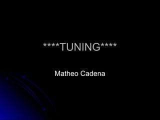 ****TUNING****

  Matheo Cadena
 