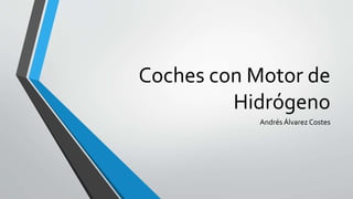 Coches con Motor de
Hidrógeno
Andrés Álvarez Costes
 