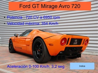 ● Potencia : 720 CV a 6950 rpm
● Velocidad máxima: 354 Km/h
Aceleración 0-100 Km/h: 3,2 seg
Ford GT Mirage Avro 720
Indice
 