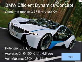 BMW Efficient Dynamics Concept
● Consumo medio: 3,76 litros/100 Km
● Potencia: 356 CV
● Aceleración 0-100 Km/h: 4,8 seg
● Vel. Máxima: 250Km/h ( limitada )
Indice
 