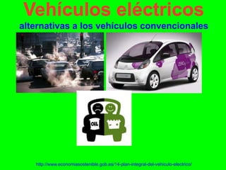 Vehículos eléctricos
alternativas a los vehículos convencionales




   http://www.economiasostenible.gob.es/14-plan-integral-del-vehiculo-electrico/
 