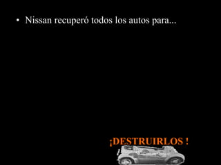 • Nissan recuperó todos los autos para... 
¡DESTRUIRLOS ! 
 