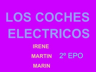 LOS COCHES
ELECTRICOS
IRENE
MARTIN
MARIN
2º EPO
 