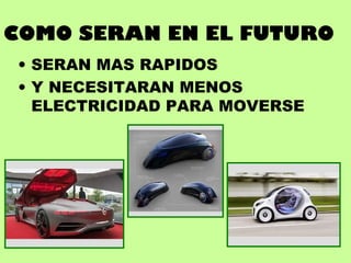 COMO SERAN EN EL FUTURO
• SERAN MAS RAPIDOS
• Y NECESITARAN MENOS
ELECTRICIDAD PARA MOVERSE
 