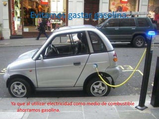 Evitamos gastar gasolina.




Ya que al utilizar electricidad como medio de combustible
   ahorramos gasolina.
 