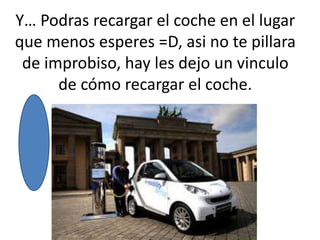 Y… Podras recargar el coche en el lugar
que menos esperes =D, asi no te pillara
 de improbiso, hay les dejo un vinculo
      de cómo recargar el coche.
 