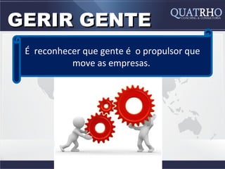 GERIR GENTE
 É reconhecer que gente é o propulsor que
           move as empresas.
 