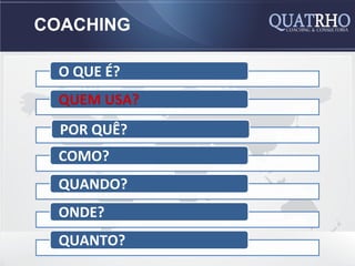 COACHING

  O QUE É?
  QUEM USA?
  POR QUÊ?
  COMO?
  QUANDO?
  ONDE?
  QUANTO?
 