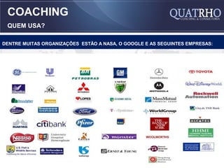 COACHING
 QUEM USA?

DENTRE MUITAS ORGANIZAÇÕES ESTÃO A NASA, O GOOGLE E AS SEGUINTES EMPRESAS:
 