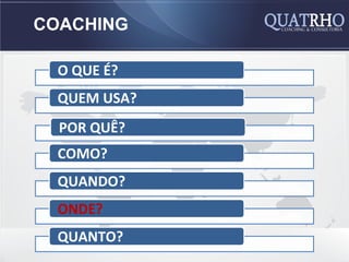 COACHING

  O QUE É?
  QUEM USA?
  POR QUÊ?
  COMO?
  QUANDO?
  ONDE?
  QUANTO?
 
